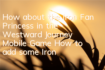 How about the Iron Fan Princess in the Westward Journey Mobile Game? How to add some Iron Fan Princess