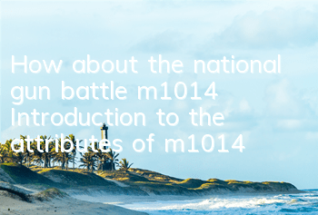 How about the national gun battle m1014? Introduction to the attributes of m1014