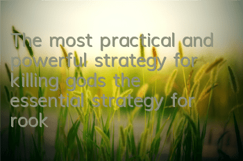 The most practical and powerful strategy for killing gods, the essential strategy for rookies to counterattack