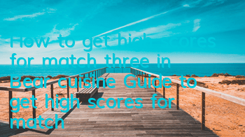 How to get high scores for match three in Bear cuisine? Guide to get high scores for match three in Bear cuisine