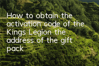 How to obtain the activation code of the Kings Legion, the address of the gift pack