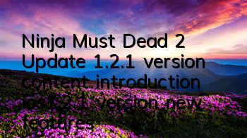 Ninja Must Dead 2 Update 1.2.1 version content introduction ios1.2.1 version new features