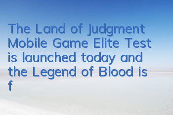 The Land of Judgment Mobile Game Elite Test is launched today and the Legend of Blood is forged