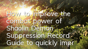 How to improve the combat power of Shaolin Demon Suppression Record? Guide to quickly improve combat power