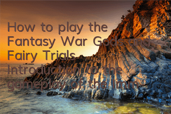 How to play the Fantasy War Gods and Fairy Trials? Introduction to the gameplay of the Immortal and Fairy Trials