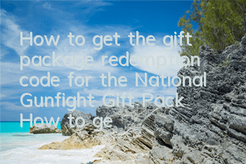 How to get the gift package redemption code for the National Gunfight Gift Pack? How to get the gift package