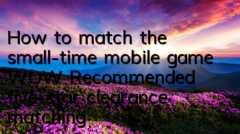 How to match the small-time mobile game WOW? Recommended five-star clearance matching