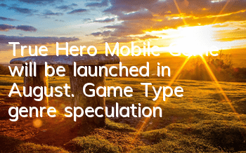 True Hero Mobile Game will be launched in August. Game Type genre speculation