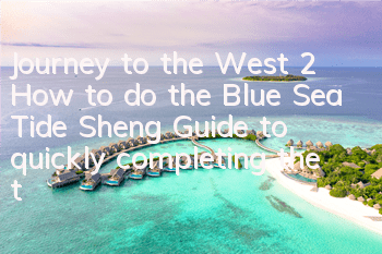 Journey to the West 2 How to do the Blue Sea Tide Sheng? Guide to quickly completing the task