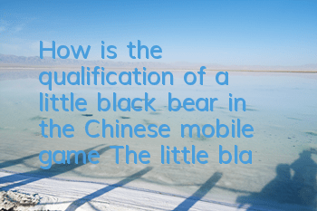 How is the qualification of a little black bear in the Chinese mobile game? The little black bear is there to catch it