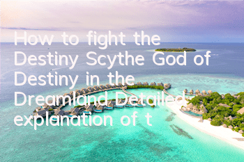How to fight the Destiny Scythe God of Destiny in the Dreamland? Detailed explanation of the gameplay of Destiny Scythe