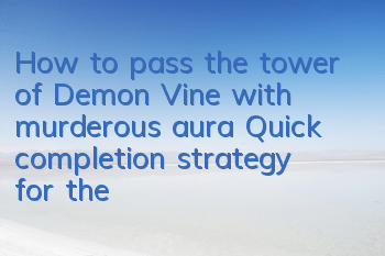 How to pass the tower of Demon Vine with murderous aura? Quick completion strategy for the tower of Demon Vine