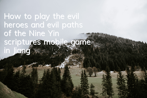 How to play the evil heroes and evil paths of the Nine Yin scriptures mobile game in Jianghu? Detailed explanation of Jianghu system