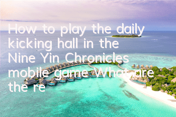 How to play the daily kicking hall in the Nine Yin Chronicles mobile game? What are the rewards for kicking halls