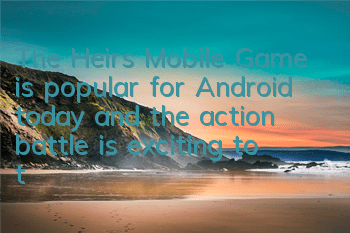 The Heirs Mobile Game is popular for Android today, and the action battle is exciting to the end