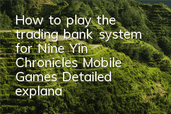 How to play the trading bank system for Nine Yin Chronicles Mobile Games? Detailed explanation of the trading bank system
