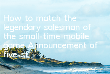 How to match the legendary salesman of the small-time mobile game? Announcement of five-star matching guide