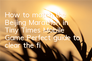 How to match the Beijing Marathon in Tiny Times Mobile Game? Perfect guide to clear the five-star level