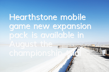 Hearthstone mobile game new expansion pack is available in August, the championship trial is coming
