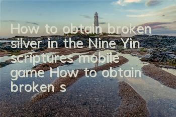 How to obtain broken silver in the Nine Yin scriptures mobile game? How to obtain broken silver in the way