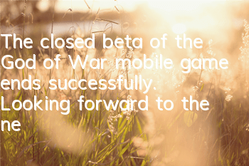 The closed beta of the God of War mobile game ends successfully. Looking forward to the next road to the God of War