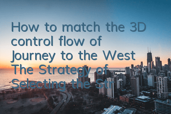 How to match the 3D control flow of Journey to the West? The Strategy of Selecting the Strongest Lineup
