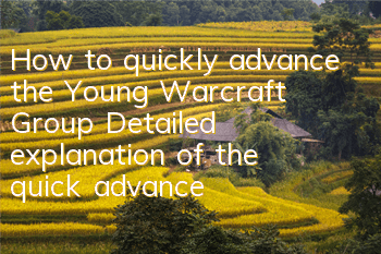 How to quickly advance the Young Warcraft Group? Detailed explanation of the quick advancement strategy for beginners