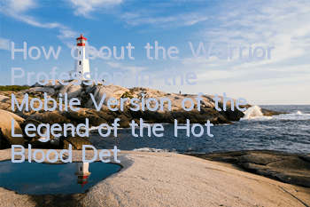 How about the Warrior Profession in the Mobile Version of the Legend of the Hot Blood? Detailed explanation of the Warrior gameplay