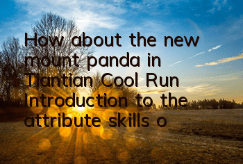 How about the new mount panda in Tiantian Cool Run? Introduction to the attribute skills of the mount panda