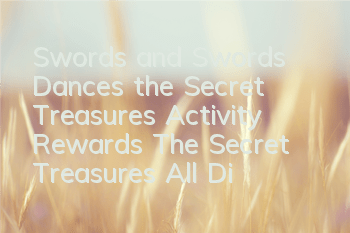Swords and Swords Dances the Secret Treasures Activity Rewards The Secret Treasures All Difficulty Guide