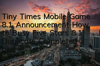 Tiny Times Mobile Game 8.1 Announcement How to Busy Five Stars 8.1 Duplicate Completed and Matching Guide