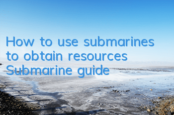 How to use submarines to obtain resources Submarine guide