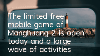 The limited free mobile game of Manghuang 2 is open today, and a large wave of activities are approaching