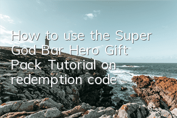 How to use the Super God Bar Hero Gift Pack? Tutorial on redemption code