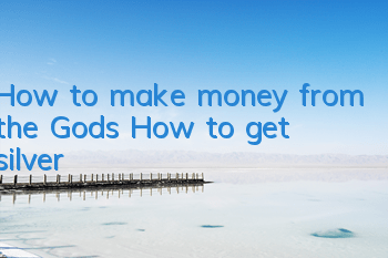 How to make money from the Gods? How to get silver?