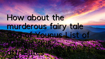 How about the murderous fairy tale God of Younus? List of Younus skill attributes