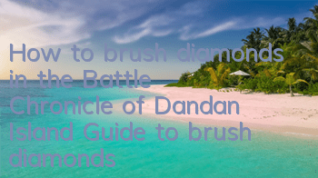 How to brush diamonds in the Battle Chronicle of Dandan Island? Guide to brush diamonds