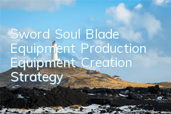 Sword Soul Blade Equipment Production Equipment Creation Strategy