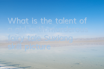What is the talent of a girl with murderous fairy tale, Suxiang skill picture
