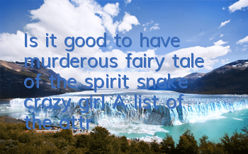 Is it good to have murderous fairy tale of the spirit snake crazy girl? A list of the attributes of the spirit snake crazy girl