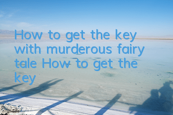 How to get the key with murderous fairy tale? How to get the key