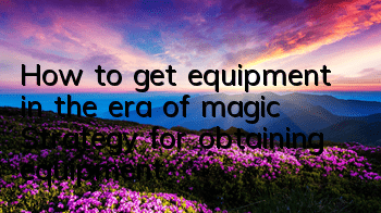 How to get equipment in the era of magic? Strategy for obtaining equipment
