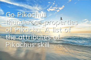 Go Pikachu's thunderous properties of Pikachu. A list of the attributes of Pikachu's skill attributes