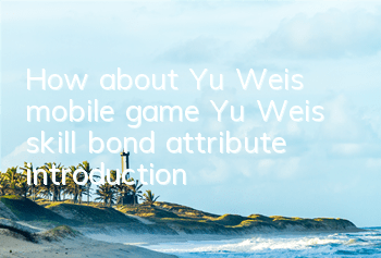 How about Yu Wei’s mobile game Yu Wei’s skill bond attribute introduction