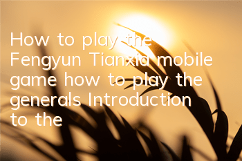 How to play the Fengyun Tianxia mobile game, how to play the generals? Introduction to the rewards of the generals