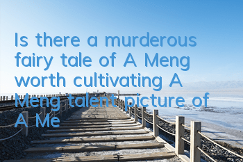 Is there a murderous fairy tale of A Meng worth cultivating? A Meng talent picture of A Meng