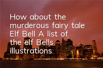 How about the murderous fairy tale Elf Bell? A list of the elf Bell's illustrations
