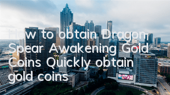 How to obtain Dragon Spear Awakening Gold Coins? Quickly obtain gold coins