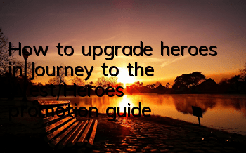How to upgrade heroes in Journey to the West? Heroes’ promotion guide
