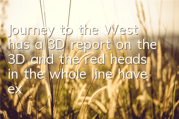 Journey to the West has a 3D report on the 3D, and the red heads in the whole line have exceeded 6 million!